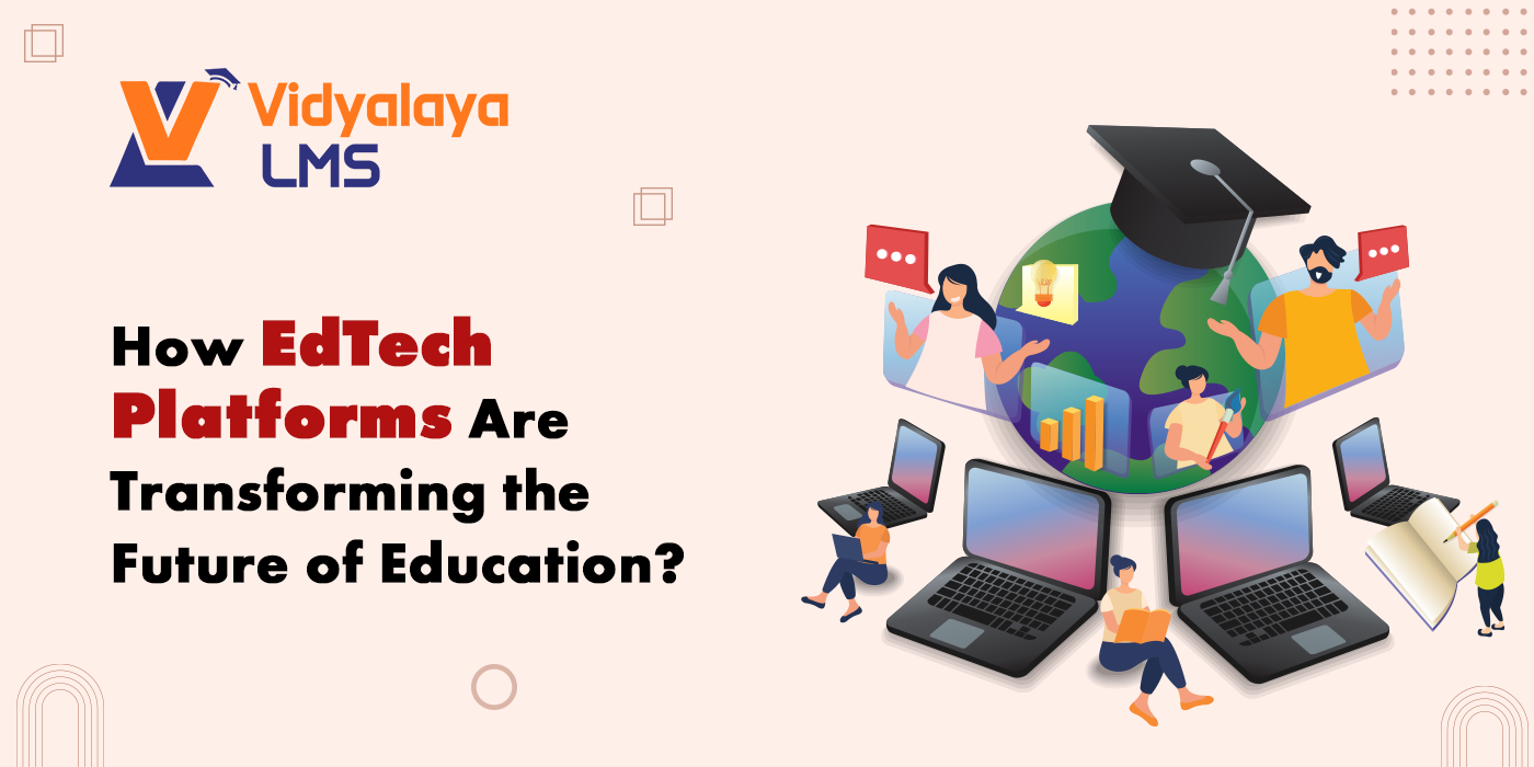 How EdTech Platforms Are Transforming the Future of Education?